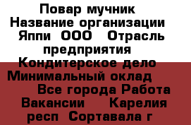 Повар-мучник › Название организации ­ Яппи, ООО › Отрасль предприятия ­ Кондитерское дело › Минимальный оклад ­ 15 000 - Все города Работа » Вакансии   . Карелия респ.,Сортавала г.